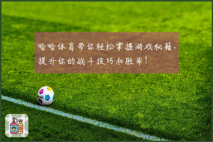 哈哈体育带你轻松掌握游戏秘籍，提升你的战斗技巧和胜率！