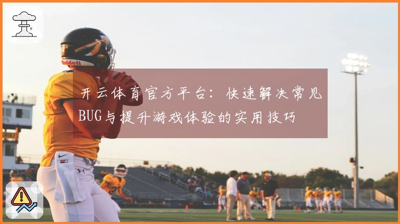 开云体育官方平台：快速解决常见BUG与提升游戏体验的实用技巧