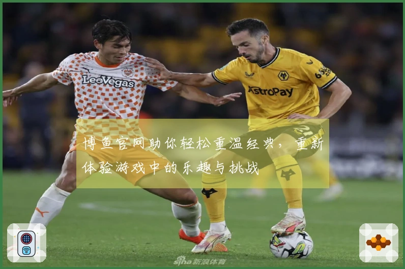 博鱼官网助你轻松重温经典，重新体验游戏中的乐趣与挑战