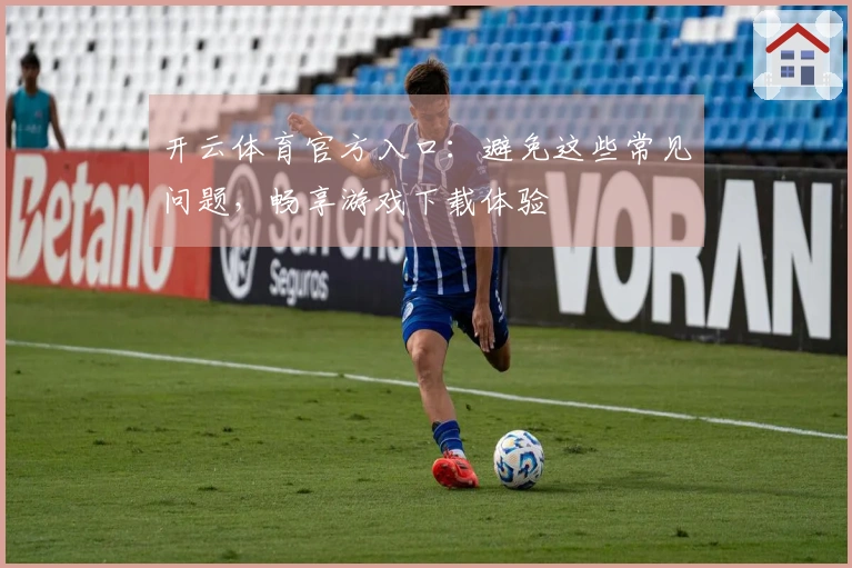 开云体育官方入口：避免这些常见问题，畅享游戏下载体验