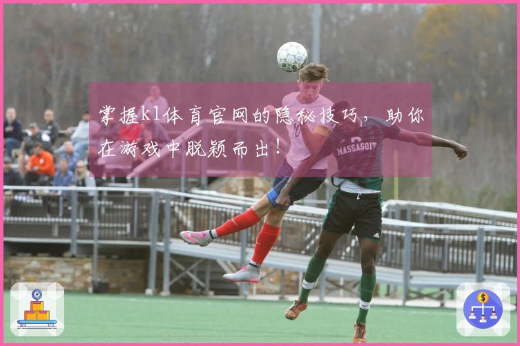掌握k1体育官网的隐秘技巧，助你在游戏中脱颖而出！